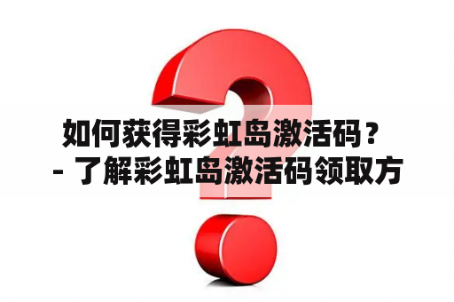  如何获得彩虹岛激活码？ - 了解彩虹岛激活码领取方式