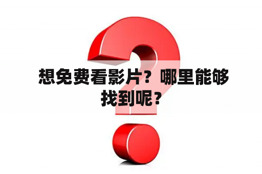  想免费看影片？哪里能够找到呢？