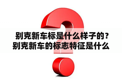  别克新车标是什么样子的？别克新车的标志特征是什么？