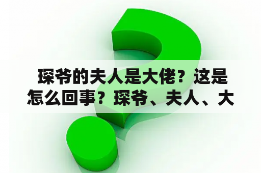  琛爷的夫人是大佬？这是怎么回事？琛爷、夫人、大佬、免费阅读、奇闻趣事