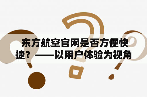  东方航空官网是否方便快捷？——以用户体验为视角进行分析