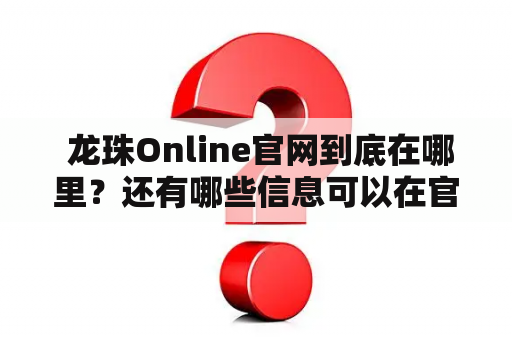  龙珠Online官网到底在哪里？还有哪些信息可以在官网上获取？