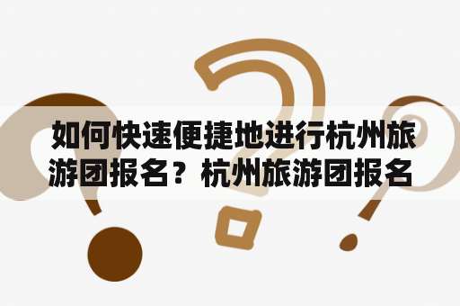  如何快速便捷地进行杭州旅游团报名？杭州旅游团报名三日游价格是多少？