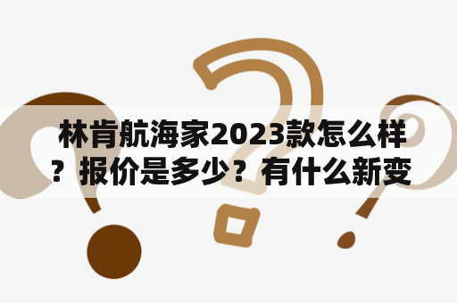  林肯航海家2023款怎么样？报价是多少？有什么新变化？——林肯航海家及林肯航海家2023款报价及图片