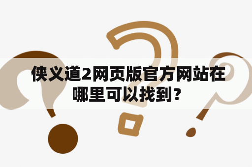  侠义道2网页版官方网站在哪里可以找到？