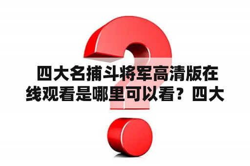  四大名捕斗将军高清版在线观看是哪里可以看？四大名捕斗将军，是一部经典的武侠电影，讲述了四个名捕为了保卫国家安危，与权贵斗智斗勇，以及他们与将军的惊心动魄的故事。现在，想要在线观看四大名捕斗将军高清版的影迷们，除了可以选择到电影院看之外，还可以通过以下方式来观看：