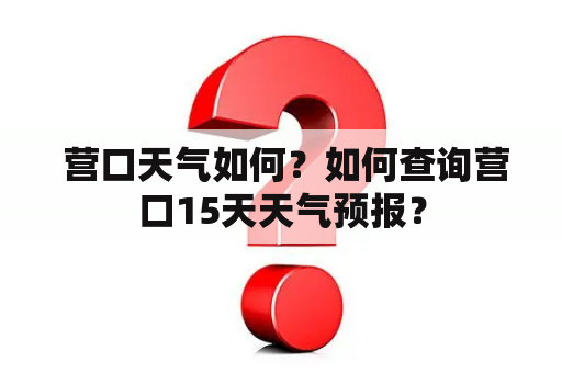  营口天气如何？如何查询营口15天天气预报？