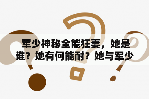  军少神秘全能狂妻，她是谁？她有何能耐？她与军少有何关系？ ——这是读者们在看到《军少神秘全能狂妻》小说时首先想到的问题。