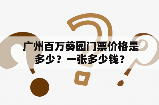  广州百万葵园门票价格是多少？一张多少钱？