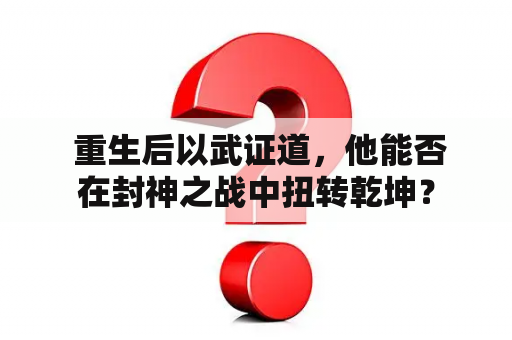  重生后以武证道，他能否在封神之战中扭转乾坤？