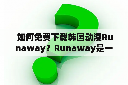  如何免费下载韩国动漫Runaway？Runaway是一部备受欢迎的韩国动漫，许多人想要免费下载这部动漫，但不知道从哪里入手。以下是一些免费下载Runaway的方法。