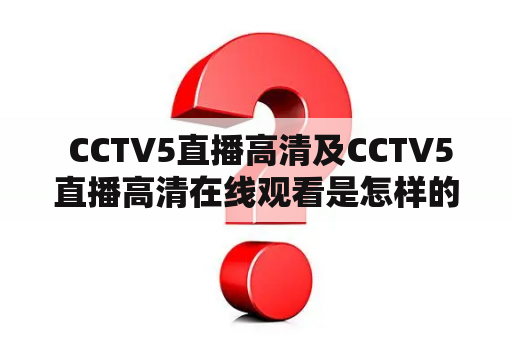  CCTV5直播高清及CCTV5直播高清在线观看是怎样的体验？