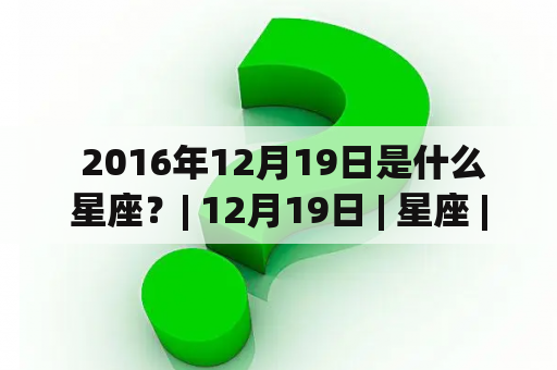  2016年12月19日是什么星座？| 12月19日 | 星座 | 射手座 | 人格特质 | 基本性格