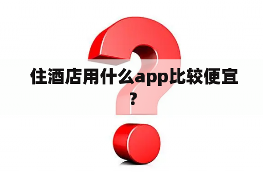  住酒店用什么app比较便宜？