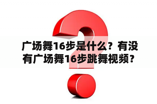  广场舞16步是什么？有没有广场舞16步跳舞视频？