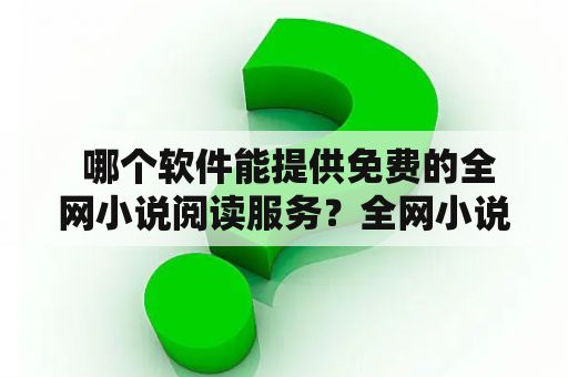  哪个软件能提供免费的全网小说阅读服务？全网小说最全的软件免费ios？