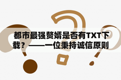  都市最强赘婿是否有TXT下载？——一位秉持诚信原则的读者的探究