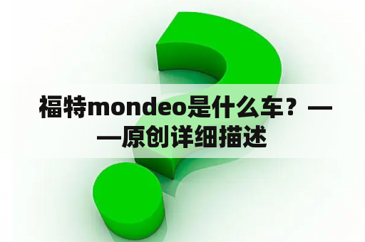  福特mondeo是什么车？——原创详细描述