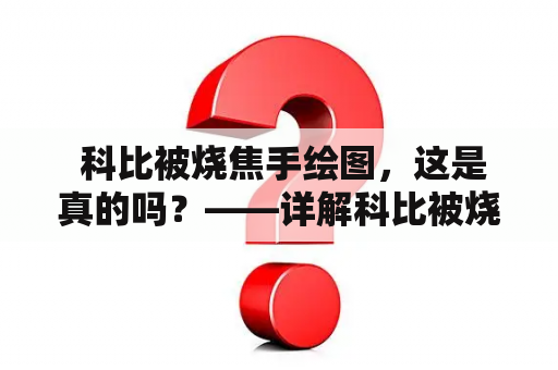  科比被烧焦手绘图，这是真的吗？——详解科比被烧焦手绘图片的来龙去脉和背后的故事