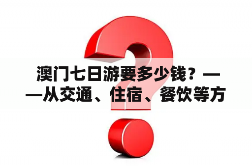  澳门七日游要多少钱？——从交通、住宿、餐饮等方面来考虑