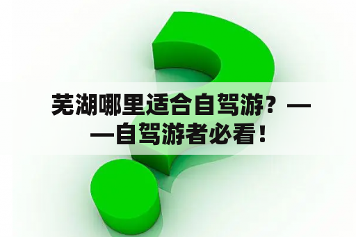  芜湖哪里适合自驾游？——自驾游者必看！