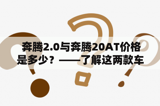  奔腾2.0与奔腾20AT价格是多少？——了解这两款车的价格和特点