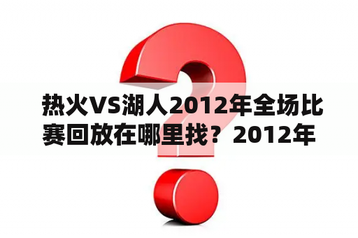  热火VS湖人2012年全场比赛回放在哪里找？2012年，赛场上出现了一场撼动篮球史的比赛，那就是热火VS湖人的一场较量。这场比赛不仅吸引了众多球迷的目光，也成为了历史上最经典的比赛之一。如果你想再次回味这场经典之战，那么我们来看看热火VS湖人2012年全场回放在哪里找吧。