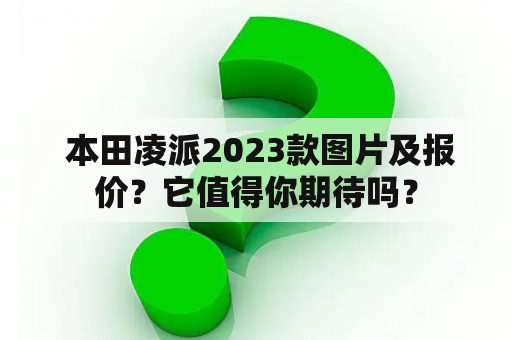  本田凌派2023款图片及报价？它值得你期待吗？