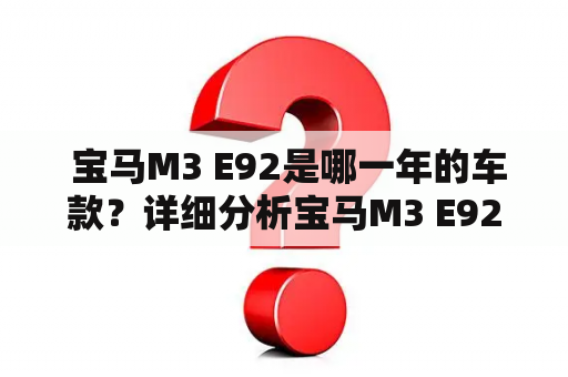  宝马M3 E92是哪一年的车款？详细分析宝马M3 E92的车型特点