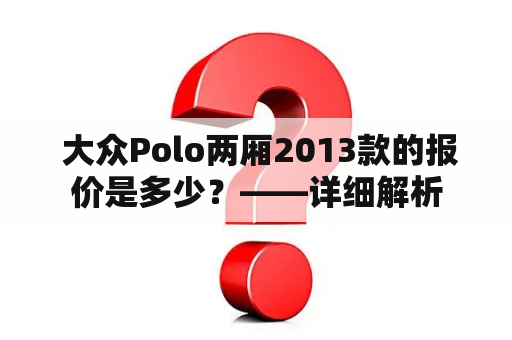  大众Polo两厢2013款的报价是多少？——详细解析