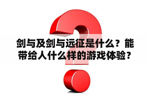  剑与及剑与远征是什么？能带给人什么样的游戏体验？