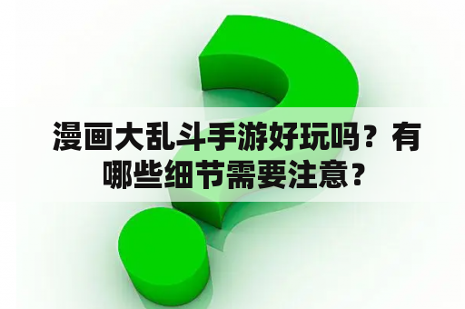  漫画大乱斗手游好玩吗？有哪些细节需要注意？