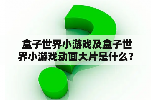  盒子世界小游戏及盒子世界小游戏动画大片是什么？