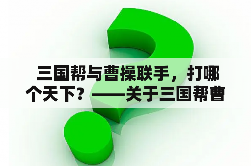  三国帮与曹操联手，打哪个天下？——关于三国帮曹操合作的小说