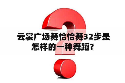  云裳广场舞恰恰舞32步是怎样的一种舞蹈？