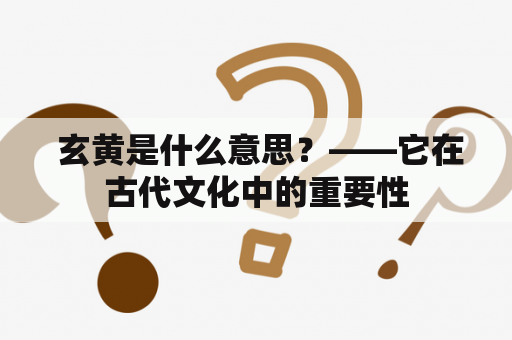  玄黄是什么意思？——它在古代文化中的重要性
