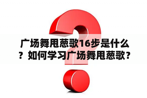  广场舞甩葱歌16步是什么？如何学习广场舞甩葱歌？