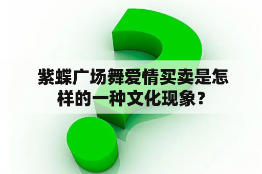  紫蝶广场舞爱情买卖是怎样的一种文化现象？