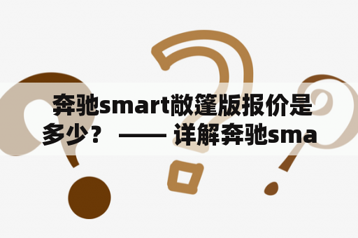  奔驰smart敞篷版报价是多少？ —— 详解奔驰smart敞篷版的配置和价格