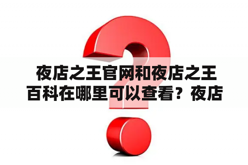  夜店之王官网和夜店之王百科在哪里可以查看？夜店之王官网是夜店之王品牌的官方网站，它提供了有关夜店之王的所有信息。从夜店之王的历史、品牌文化、门店分布、服务项目，到最新的夜店之王活动信息，这些都可以在官网上找到。如果您希望来一次夜店之王的派对，官网也提供了订座服务，您可以提前预定座位，避免在派对现场排队的尴尬。