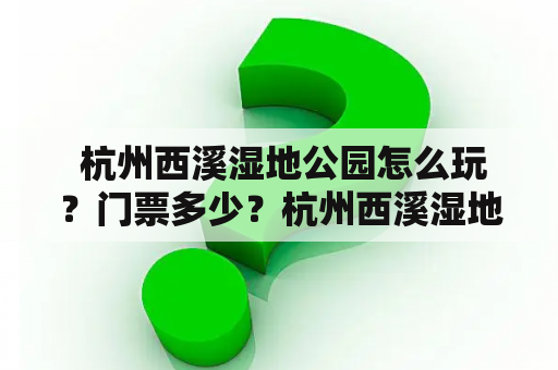  杭州西溪湿地公园怎么玩？门票多少？杭州西溪湿地公园是一个充满自然气息的大型生态公园，被誉为“浙江十大旅游胜地”之一。在这里，游客们可以欣赏到美丽的湖泊、高大的树木、清澈的溪流和各种野生动物。如果您准备前往杭州西溪湿地公园游玩，记得要提前查看攻略和门票信息哦！