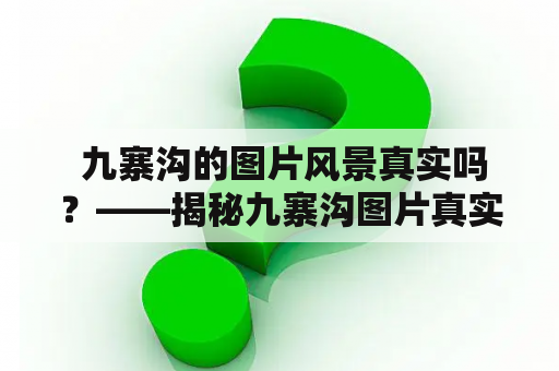  九寨沟的图片风景真实吗？——揭秘九寨沟图片真实性