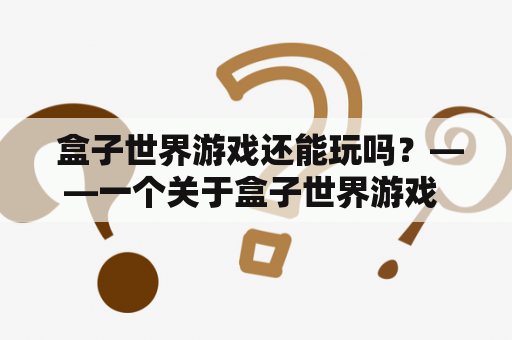  盒子世界游戏还能玩吗？——一个关于盒子世界游戏 的疑问