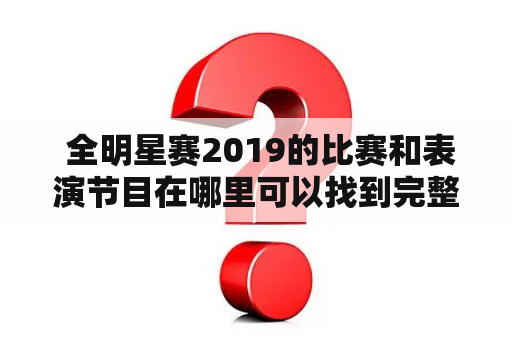  全明星赛2019的比赛和表演节目在哪里可以找到完整的视频回放？