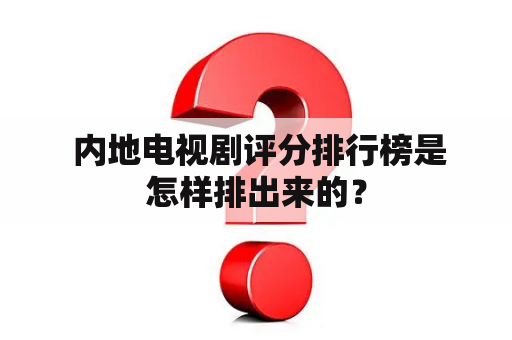  内地电视剧评分排行榜是怎样排出来的？