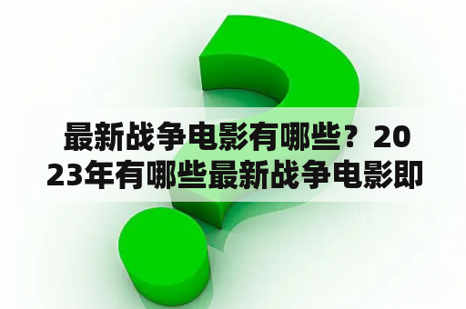  最新战争电影有哪些？2023年有哪些最新战争电影即将上映？