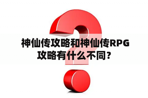  神仙传攻略和神仙传RPG攻略有什么不同？