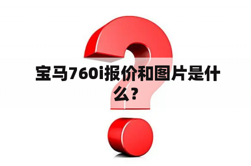  宝马760i报价和图片是什么？