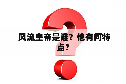  风流皇帝是谁？他有何特点？