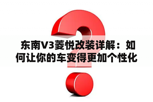  东南V3菱悦改装详解：如何让你的车变得更加个性化？